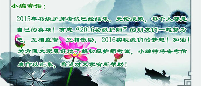 2015年初级护师考试已经结束，无论成败，每个人都是自己的英雄！有志“2016初级护师”的朋友们一起努力吧，互相监督，互相激励，2016实现我们的梦想！加油！！！为方便大家更好地了解初级护师考试，小编特将备考信息作以汇集，希望对大家有所帮助。