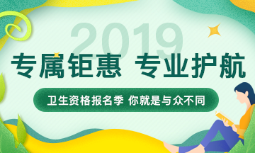 【限时钜惠】2019卫生资格考试报名季，专属钜惠，专业护航！