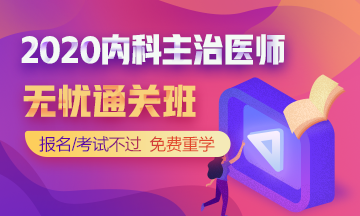 2020年内科主治医师考试辅导无忧通关班 报名/考试不过 下期免费重学！